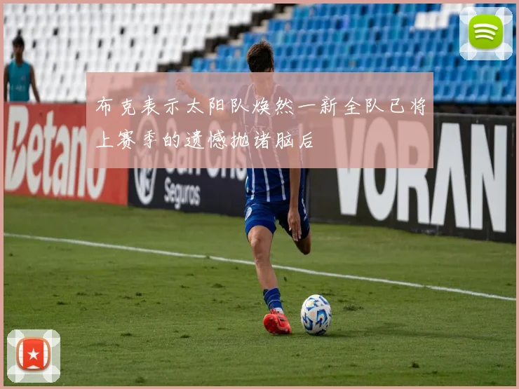 布克表示太阳队焕然一新全队已将上赛季的遗憾抛诸脑后