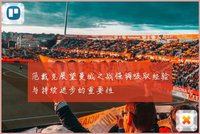 范戴克展望曼城之战强调吸取经验与持续进步的重要性