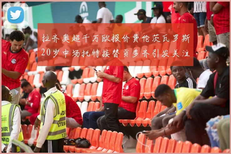 拉齐奥超千万欧报价费伦茨瓦罗斯20岁中场托特接替贡多齐引发关注