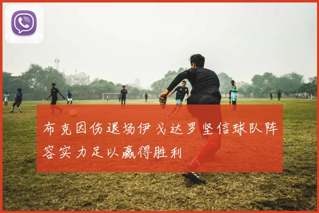 布克因伤退场伊戈达罗坚信球队阵容实力足以赢得胜利