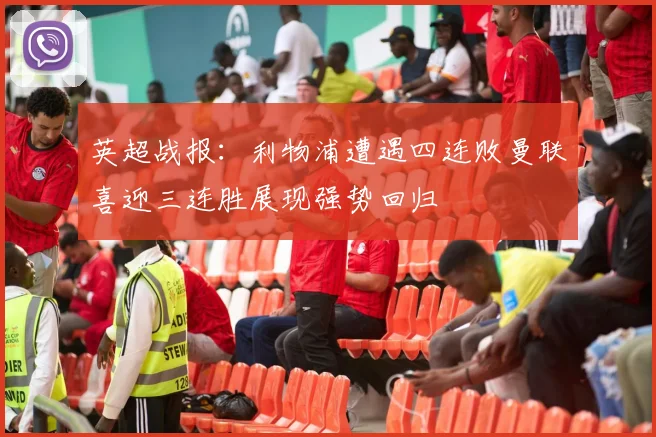 英超战报：利物浦遭遇四连败曼联喜迎三连胜展现强势回归