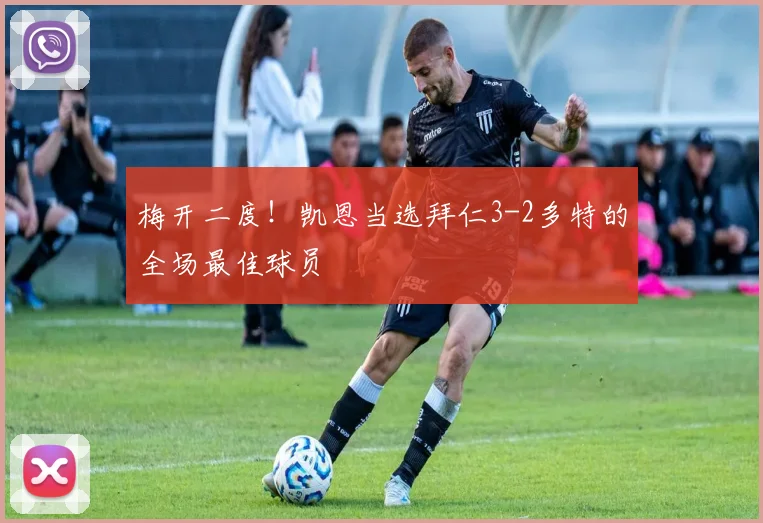 梅开二度！凯恩当选拜仁3-2多特的全场最佳球员