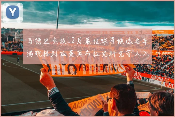 马德里竞技12月最佳球员候选名单揭晓格列兹曼奥布拉克科克等人入围