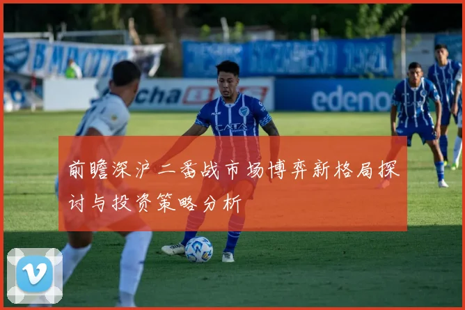 前瞻深沪二番战市场博弈新格局探讨与投资策略分析