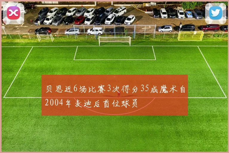 贝恩近6场比赛3次得分35成魔术自2004年麦迪后首位球员