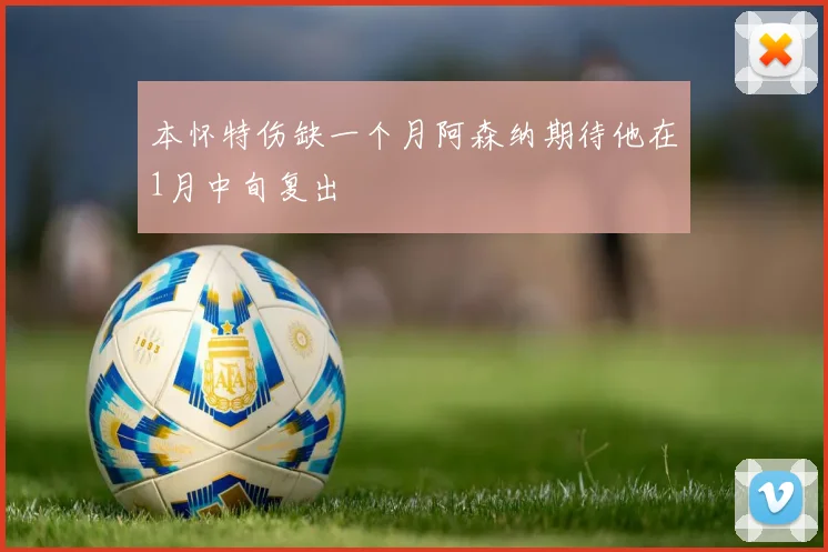 本怀特伤缺一个月阿森纳期待他在1月中旬复出